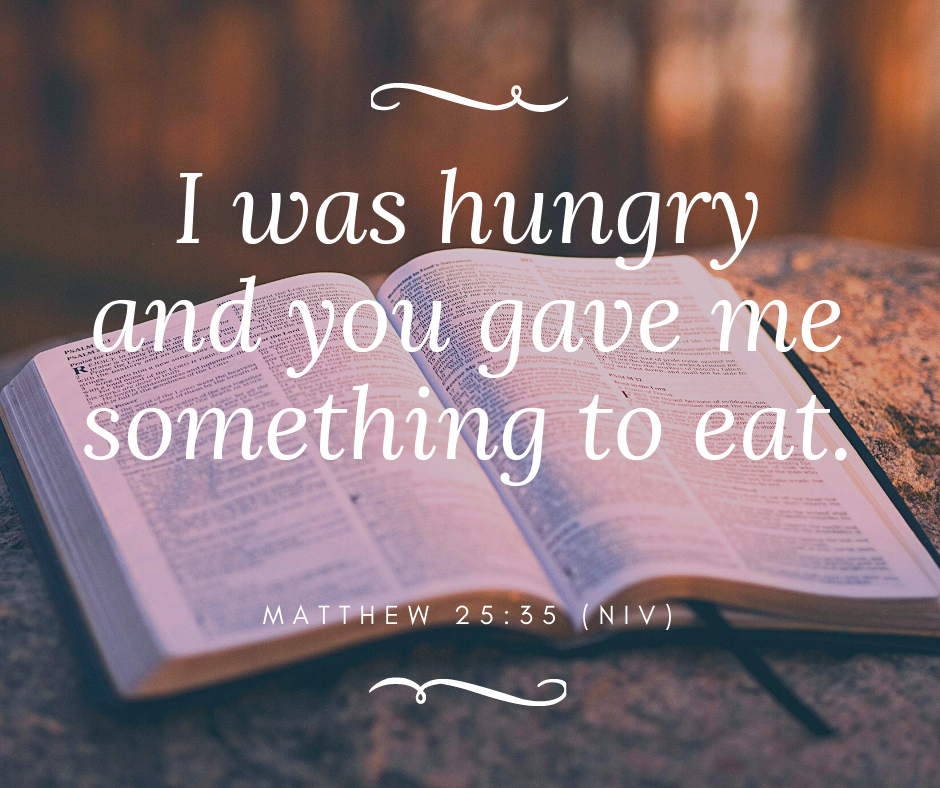 I was hungry and you gave me something to eat.  Matthew 25:35 (NIV)